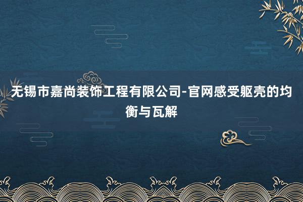 无锡市嘉尚装饰工程有限公司-官网感受躯壳的均衡与瓦解