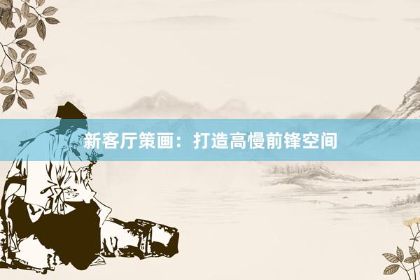 新客厅策画：打造高慢前锋空间